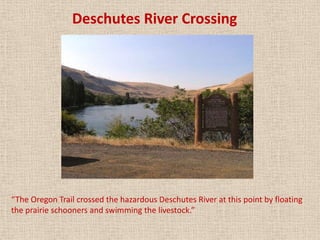 Deschutes River Crossing




“The Oregon Trail crossed the hazardous Deschutes River at this point by floating
the prairie schooners and swimming the livestock.”
 
