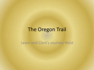 The Oregon Trail

Lewis and Clark’s Journey West
 