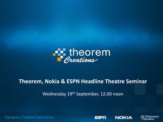 Theorem, Nokia & ESPN Headline Theatre Seminar

        Wednesday 19th September, 12.00 noon
 