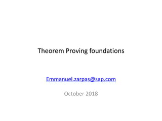 Theorem Proving foundations
Emmanuel.zarpas@sap.com
October 2018
 