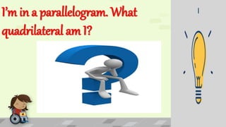 I’m in a parallelogram. What
quadrilateral am I?
Trapezoid
 