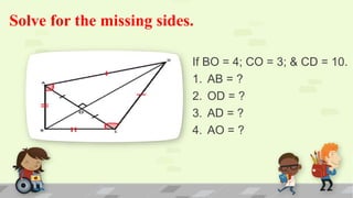 Solve for the missing sides.
If BO = 4; CO = 3; & CD = 10.
1. AB = ?
2. OD = ?
3. AD = ?
4. AO = ?
 