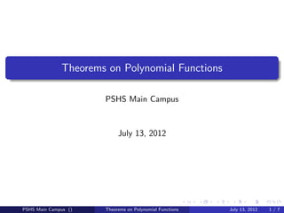 Theorems on Polynomial Functions

                      PSHS Main Campus


                           July 13, 2012




PSHS Main Campus ()   Theorems on Polynomial Functions   July 13, 2012   1/7
 