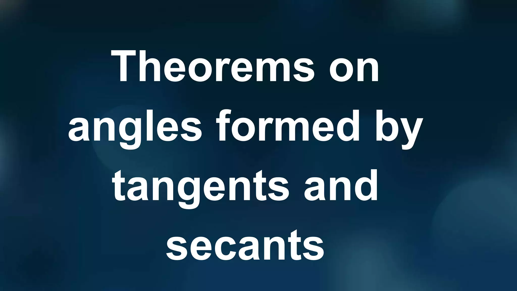 Theorems on
angles formed by
tangents and
secants
 