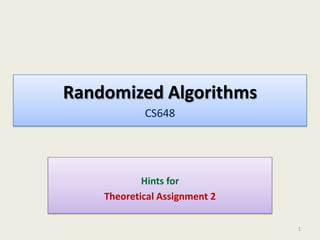 Randomized Algorithms
CS648
Hints for
Theoretical Assignment 2
1
 