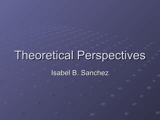 Theoretical Perspectives Isabel B. Sanchez 