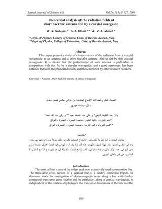 119
Basrah Journal of Scienec (A) Vol.24(1),119-127, 2006
Theoretical analysis of the radiation fields of
short backfire antenna fed by a coaxial waveguide
W. A. Godaymi * A. A. Obaid ** & Z. A. Ahmed *
* Dept. of Physics, College of Science, Univ. of Basrah, Basrah, Iraq.
**Dept. of Physics, College of Education, Univ. of Basrah, Basrah, Iraq.
Abstract
This paper present a study of characteristics of the radiation from a coaxial
waveguide as an antenna and a short backfire antenna (SBFA) fed by this coaxial
waveguide. It is shown that the performance of such antenna is preferable in
comparison with that fed by a circular waveguide, and a good agreement has been
obtained between the predicated results and those reported by other research workers.
Keywords : Antenna ; Short backfire antenna ; Coaxial waveguide
‫ﻟﻤﺠﺎﻻﺕ‬ ‫ﺍﻟﻨﻅﺭﻱ‬ ‫ﺍﻟﺘﺤﻠﻴل‬‫ﺍﻹﺸﻌﺎﻉ‬‫ﻗﺼﻴﺭ‬ ‫ﻋﻜﺴﻲ‬ ‫ﻫﻭﺍﺌﻲ‬ ‫ﻤﻥ‬ ‫ﺍﻟﻤﻨﺒﻌﺜﺔ‬‫ﻤﻐﺫﻯ‬
‫ﻤﺤﻭﺭﻱ‬ ‫ﻤﻭﺠﺔ‬ ‫ﺒﺩﻟﻴل‬
‫ﻜﺩﻴﻤﻲ‬ ‫ﺍﻟﻠﻁﻴﻑ‬ ‫ﻋﺒﺩ‬ ‫ﻭﺍﺌل‬*‫ﻋﺒﻴﺩ‬ ‫ﺍﻟﺼﻤﺩ‬ ‫ﻋﺒﺩ‬ ‫ﻋﻠﻲ‬ ‫ﻭ‬**‫ﻭ‬‫ﺍﺤﻤﺩ‬ ‫ﺍﷲ‬ ‫ﻋﺒﺩ‬ ‫ﺯﻜﻲ‬*
*‫ﺍﻟﻌﺭﺍﻕ‬ ، ‫ﺍﻟﺒﺼﺭﺓ‬ ، ‫ﺍﻟﺒﺼﺭﺓ‬ ‫ﺠﺎﻤﻌﺔ‬ ، ‫ﺍﻟﻌﻠﻭﻡ‬ ‫ﻜﻠﻴﺔ‬ ، ‫ﺍﻟﻔﻴﺯﻴﺎﺀ‬ ‫ﻗﺴﻡ‬
**‫ﺍﻟ‬ ‫ﻜﻠﻴﺔ‬ ، ‫ﺍﻟﻔﻴﺯﻴﺎﺀ‬ ‫ﻗﺴﻡ‬‫ﺘﺭﺒﻴﺔ‬‫ﺍﻟﺒﺼﺭﺓ‬ ‫ﺠﺎﻤﻌﺔ‬ ،‫ﺍﻟﻌﺭﺍﻕ‬ ، ‫ﺍﻟﺒﺼﺭﺓ‬ ،
‫ﺍﻟﺨﻼﺼﺔ‬
‫ﻤﻨﻔﺭﺩ‬ ‫ﻜﻬﻭﺍﺌﻲ‬ ‫ﻤﺤﻭﺭﻱ‬ ‫ﻤﻭﺠﺔ‬ ‫ﺩﻟﻴل‬ ‫ﻤﻥ‬ ‫ﻟﻜل‬ ‫ﺍﻟﻤﻨﺒﻌﺙ‬ ‫ﺍﻹﺸﻌﺎﻉ‬ ‫ﻟﺨﺼﺎﺌﺹ‬ ‫ﻨﻅﺭﻴﺔ‬ ‫ﺩﺭﺍﺴﺔ‬ ‫ﺍﻟﺒﺤﺙ‬ ‫ﻴﺘﻨﺎﻭل‬
‫ﺒ‬ ‫ﻤﺜﺎﺭ‬ ‫ﻗﺼﻴﺭ‬ ‫ﻋﻜﺴﻲ‬ ‫ﻭﻫﻭﺍﺌﻲ‬‫ﻬﺫﺍ‬‫ﺍﻟﺩﻟﻴل‬.‫ﺃﻅﻬﺭﺕ‬‫ﻫﺫ‬‫ﻩ‬‫ﺒﺎﻥ‬ ‫ﺍﻟﺩﺭﺍﺴﺔ‬‫ﺃﺩﺍﺀ‬‫ﺍﻟﺒﺤﺙ‬ ‫ﻗﻴﺩ‬ ‫ﺍﻟﻬﻭﺍﺌﻲ‬‫ﺃﻓﻀل‬‫ﻤـﻊ‬ ‫ﻤﻘﺎﺭﻨﺔ‬
‫ﺒﺩﻟﻴل‬ ‫ﻴﺜﺎﺭ‬ ‫ﻋﻨﺩﻤﺎ‬ ‫ﺍﻟﻬﻭﺍﺌﻲ‬ ‫ﻨﻔﺱ‬‫ﻤﻭﺠﺔ‬‫ﺃ‬‫ﺴﻁﻭﺍﻨﻲ‬.‫ﻨ‬ ‫ﻜﺎﻨﺕ‬‫ﻤﺘﻁﺎﺒﻘﺔ‬ ‫ﺍﻟﺒﺤﺙ‬ ‫ﺘﺎﺌﺞ‬‫ﺇﻟﻰ‬‫ﺍﻟﻨﻅﺭﻴـﺔ‬ ‫ﺍﻟﻨﺘﺎﺌﺞ‬ ‫ﻤﻊ‬ ‫ﻜﺒﻴﺭ‬ ‫ﺤﺩ‬
‫ﺒﺎﺤﺜﻴﻥ‬ ‫ﻗﺒل‬ ‫ﻤﻥ‬ ‫ﺍﻟﻤﻨﺸﻭﺭﺓ‬‫ﺁ‬‫ﺨﺭﻴﻥ‬.
Introduction
The coaxial line is one of the oldest and most extensively used transmission line.
The transverse cross section of a coaxial line is a doubly connected region. In
dominant mode the propagation of electromagnetic wave along a line with doubly
connected transverse cross section and in particular, along a coaxial waveguide, is
independent of the relation-ship between the transverse dimensions of the line and the
 