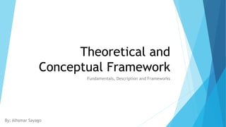 Theoretical and
Conceptual Framework
Fundamentals, Description and Frameworks
By: Alhsmar Sayago
 