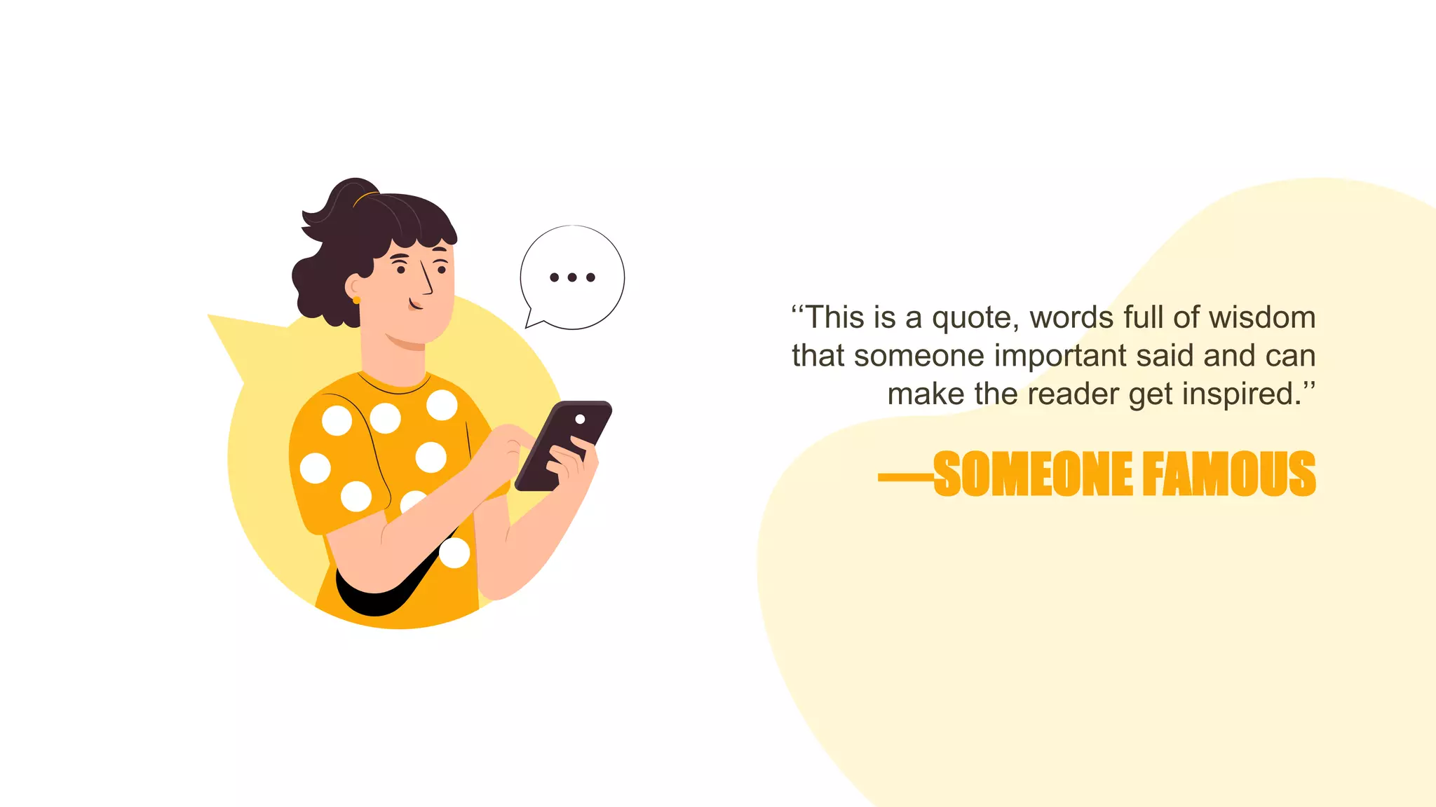 —SOMEONE FAMOUS
‘‘This is a quote, words full of wisdom
that someone important said and can
make the reader get inspired.’’
 