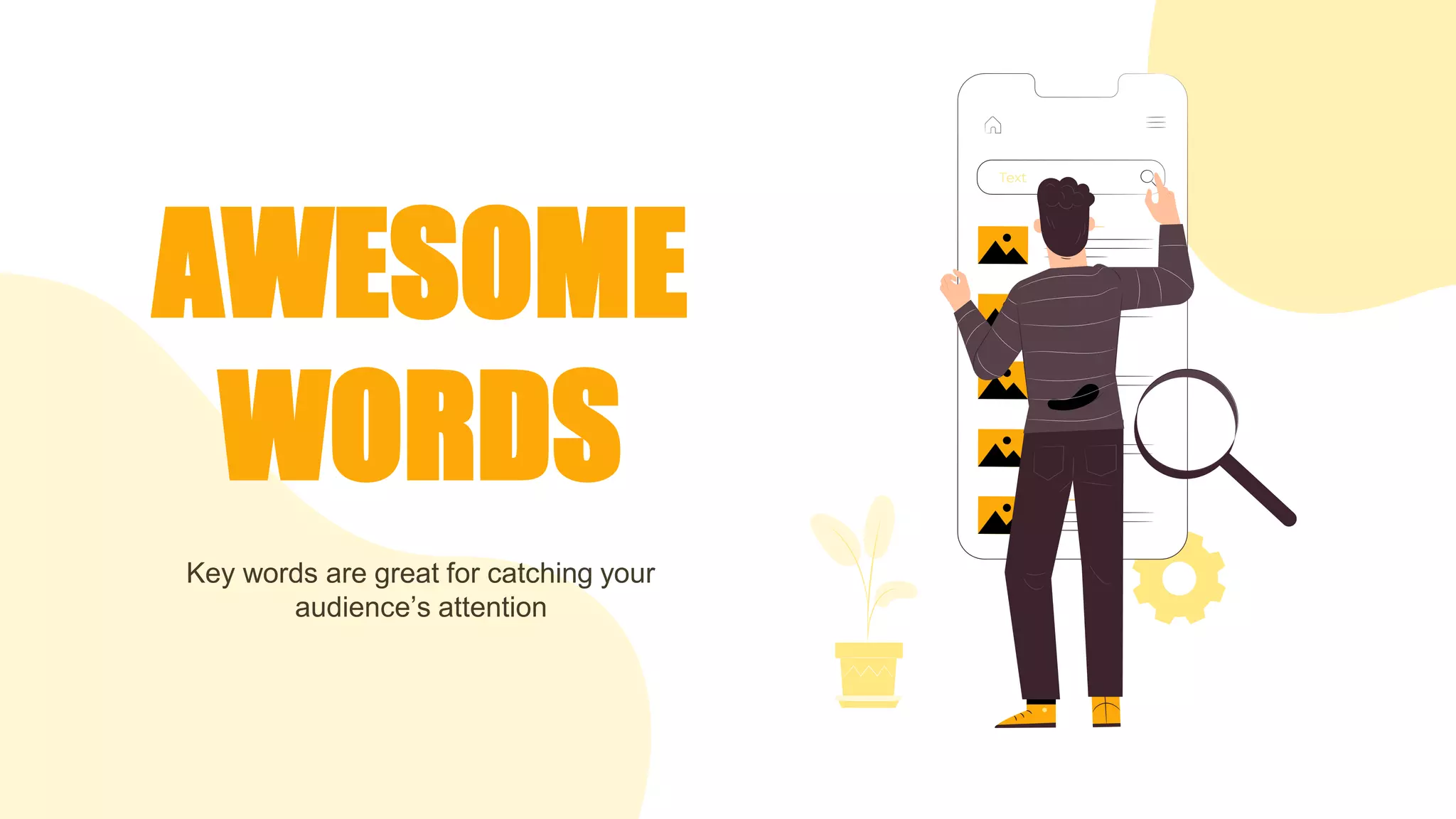 AWESOME
WORDS
Key words are great for catching your
audience’s attention
 