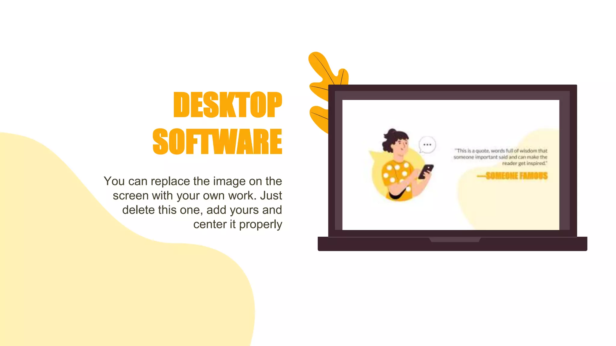 DESKTOP
SOFTWARE
You can replace the image on the
screen with your own work. Just
delete this one, add yours and
center it properly
 