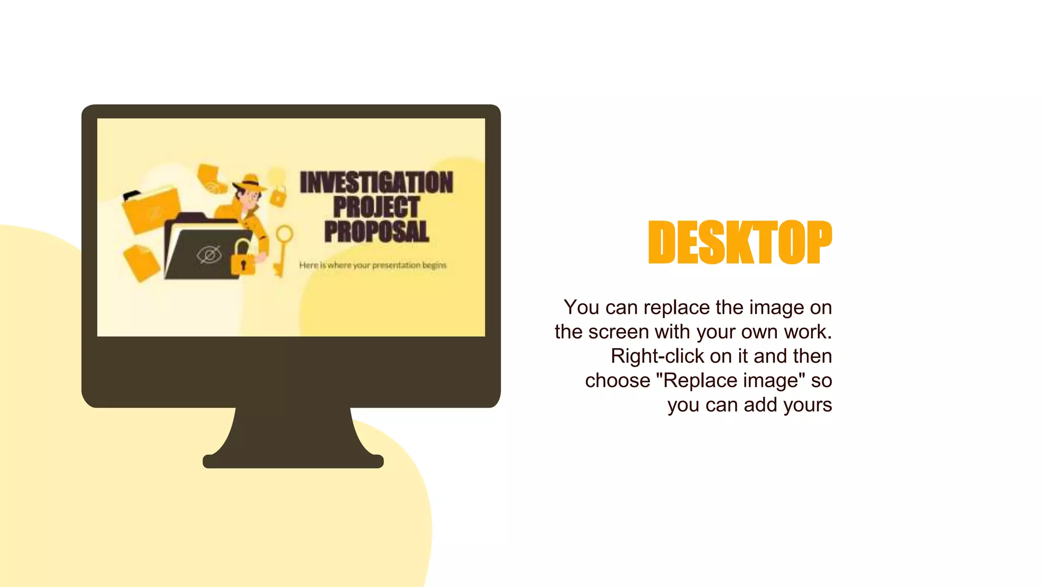 DESKTOP
You can replace the image on
the screen with your own work.
Right-click on it and then
choose "Replace image" so
you can add yours
 