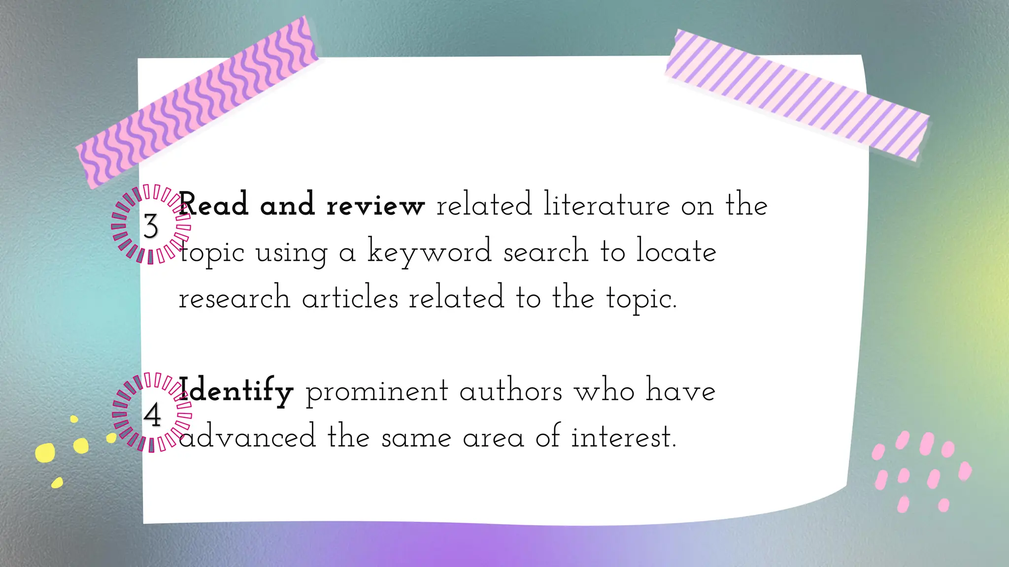 Read and review related literature on the
topic using a keyword search to locate
research articles related to the topic.
Identify prominent authors who have
advanced the same area of interest.
3
4
 