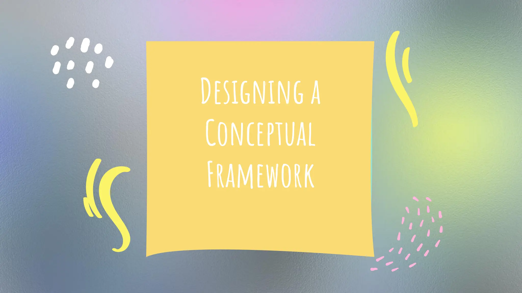 Designing a
Conceptual
Framework
 
