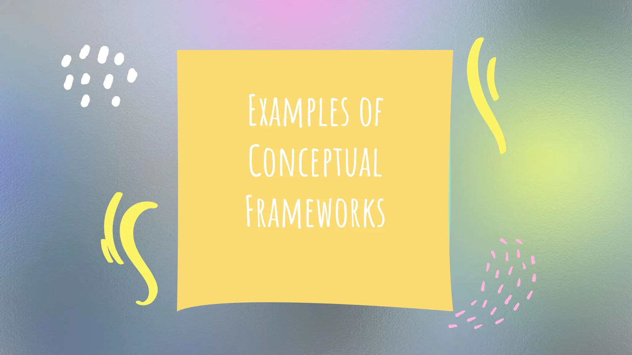 Examples of
Conceptual
Frameworks
 