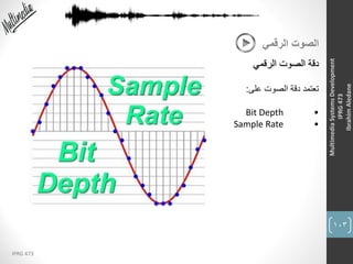 103
IPRG 473
MultimediaSystemsDevelopment
IPRG473
IbrahimAledane
‫الرقمي‬ ‫الصوت‬
‫الرقمي‬ ‫الصوت‬ ‫دقة‬
‫على‬ ‫الصوت‬ ‫دقة‬ ‫تعتمد‬:
•Bit Depth
•Sample Rate
 