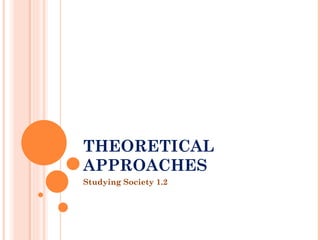 THEORETICAL
APPROACHES
Studying Society 1.2
 