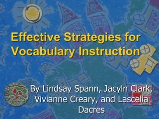 Effective Strategies for Vocabulary Instruction By Lindsay Spann, Jacyln Clark, Vivianne Creary, and Lascelia Dacres 