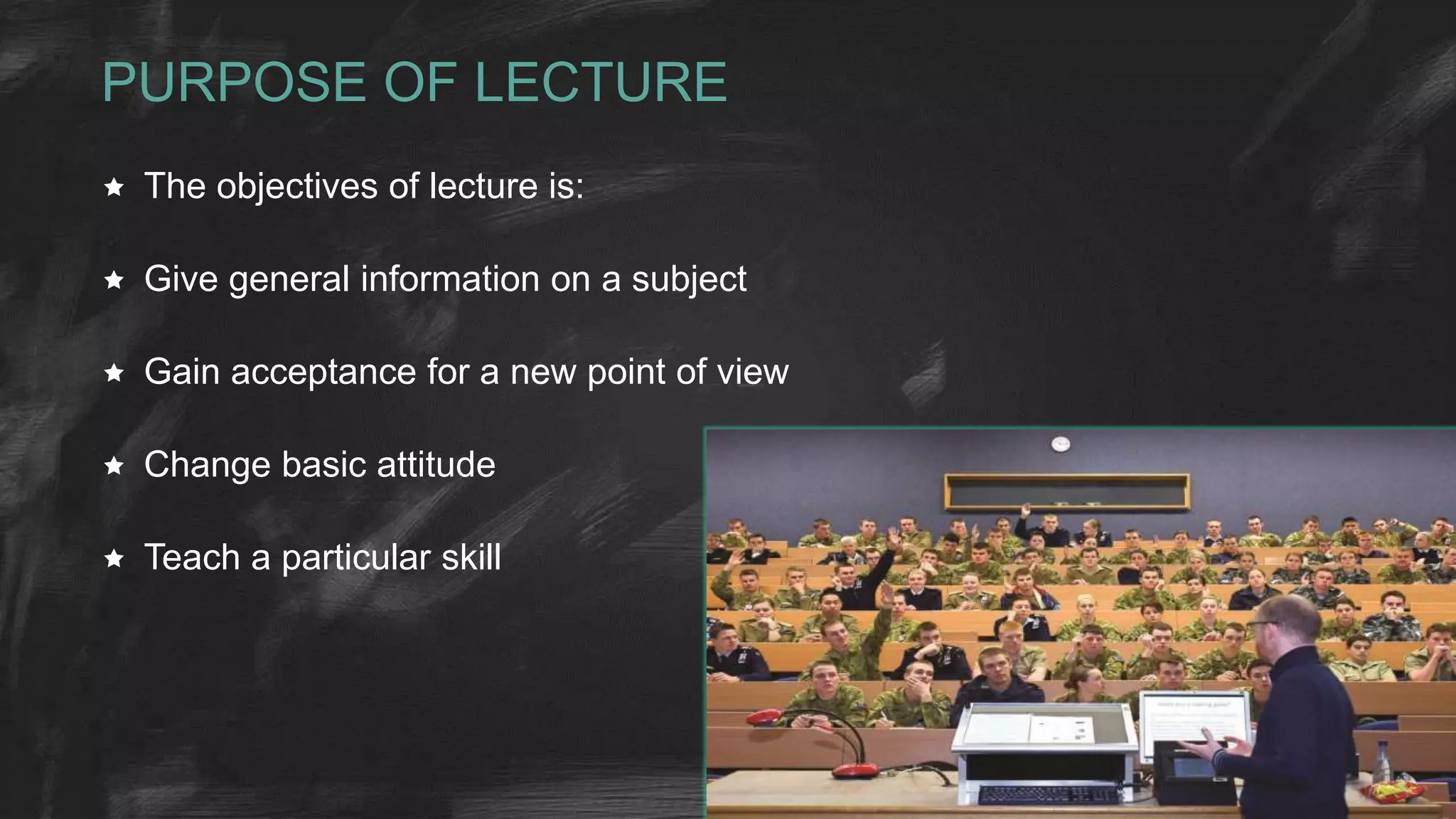 PURPOSE OF LECTURE
 The objectives of lecture is:
 Give general information on a subject
 Gain acceptance for a new point of view
 Change basic attitude
 Teach a particular skill
 