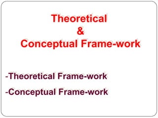 Theoretical
&
Conceptual Frame-work
-Theoretical Frame-work
-Conceptual Frame-work
 