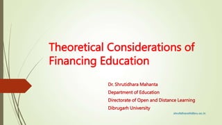 Theoretical Considerations of
Financing Education
Dr. Shrutidhara Mahanta
Department of Education
Directorate of Open and Distance Learning
Dibrugarh University
 