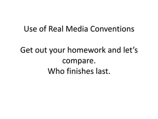 Use of Real Media Conventions

Get out your homework and let’s
           compare.
       Who finishes last.
 