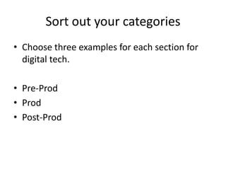 Sort out your categories
• Choose three examples for each section for
  digital tech.

• Pre-Prod
• Prod
• Post-Prod
 