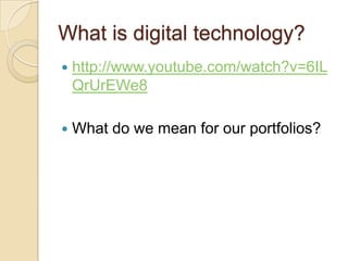 What is digital technology?
   http://www.youtube.com/watch?v=6IL
    QrUrEWe8

   What do we mean for our portfolios?
 