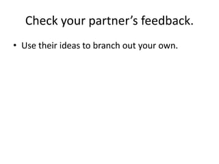 Check your partner’s feedback.
• Use their ideas to branch out your own.
 