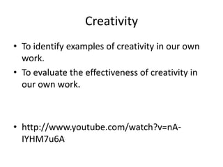 Creativity
• To identify examples of creativity in our own
  work.
• To evaluate the effectiveness of creativity in
  our own work.



• http://www.youtube.com/watch?v=nA-
  IYHM7u6A
 
