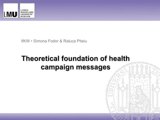 IfKW • Simona Fodor & Raluca Piteiu



Theoretical foundation of health
     campaign messages
 