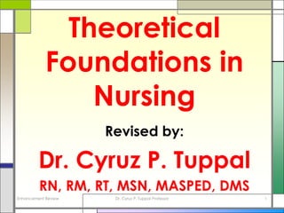 Theoretical Foundations in Nursing Revised by: Dr. Cyruz P. Tuppal RN, RM, RT, MSN, MASPED, DMS Enhancement Review 1 Dr. Cyruz P. Tuppal Professor 