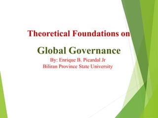 Theoretical Foundations on
Global Governance
By: Enrique B. Picardal Jr
Biliran Province State University
 