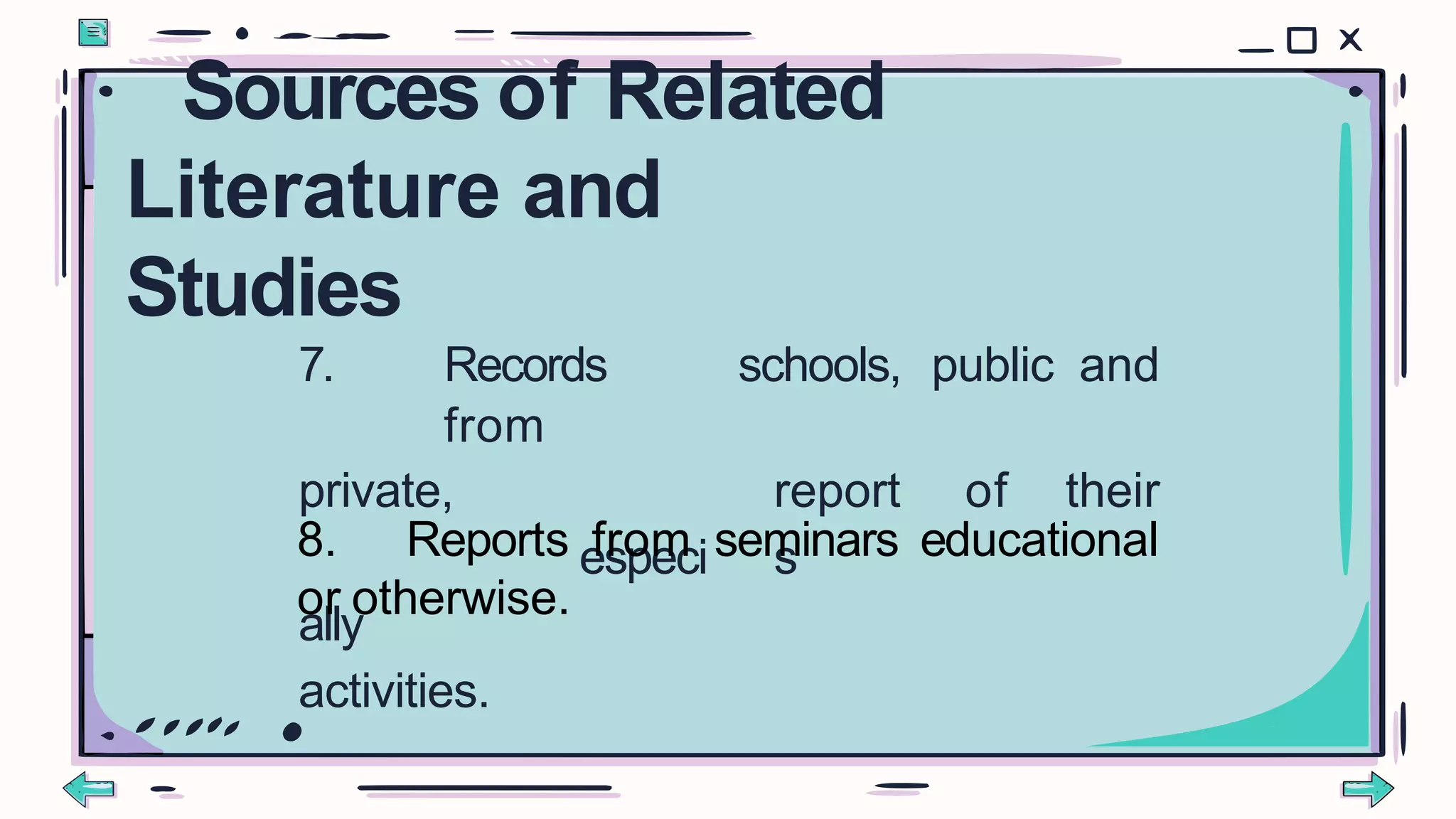 7. Records
from
schools, public and
private,
especi
ally
report
s
of their
activities.
8. Reports from seminars educational
or otherwise.
Sources of Related
Literature and
Studies
 