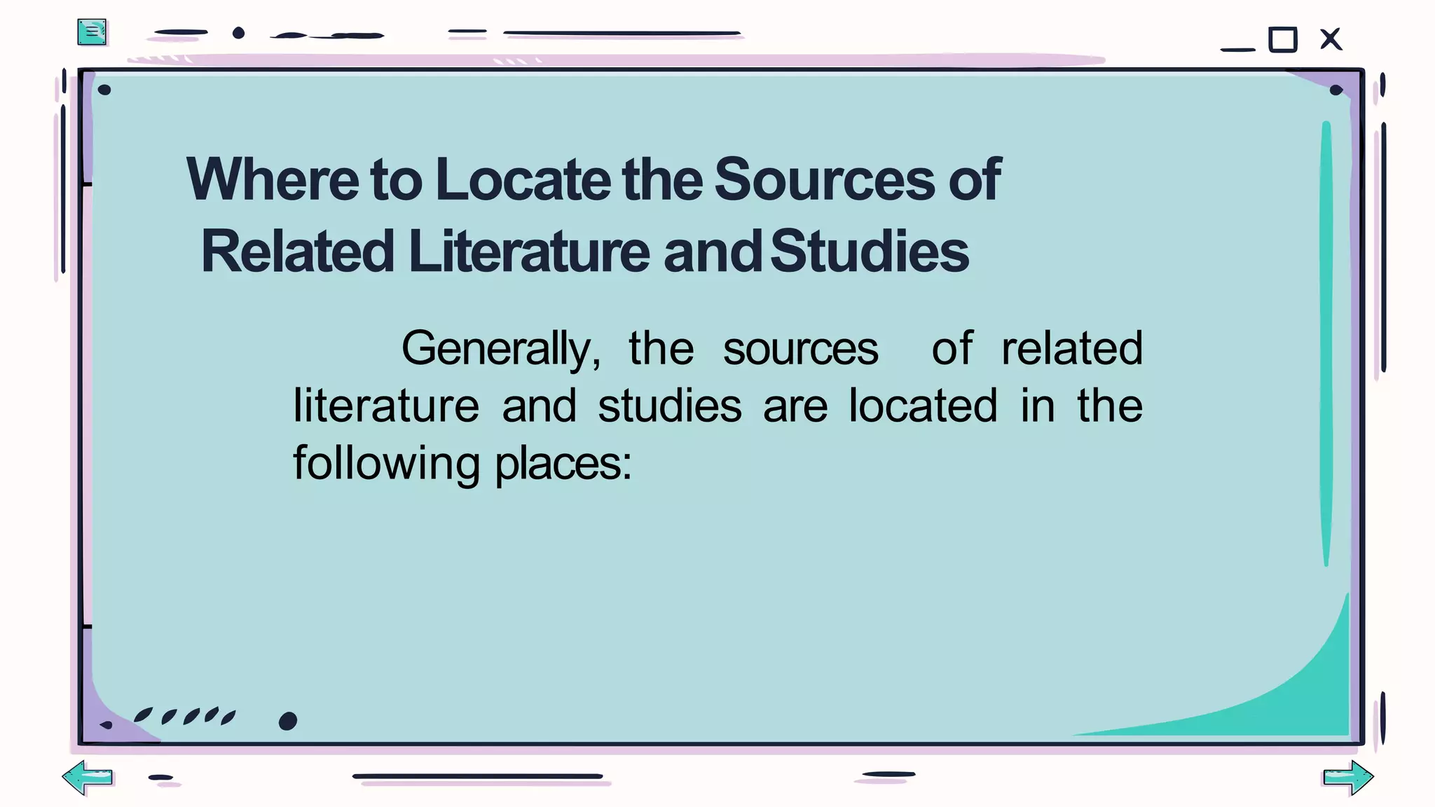 Generally, the sources of related
literature and studies are located in the
following places:
Whereto LocatetheSources of
Related Literature andStudies
 