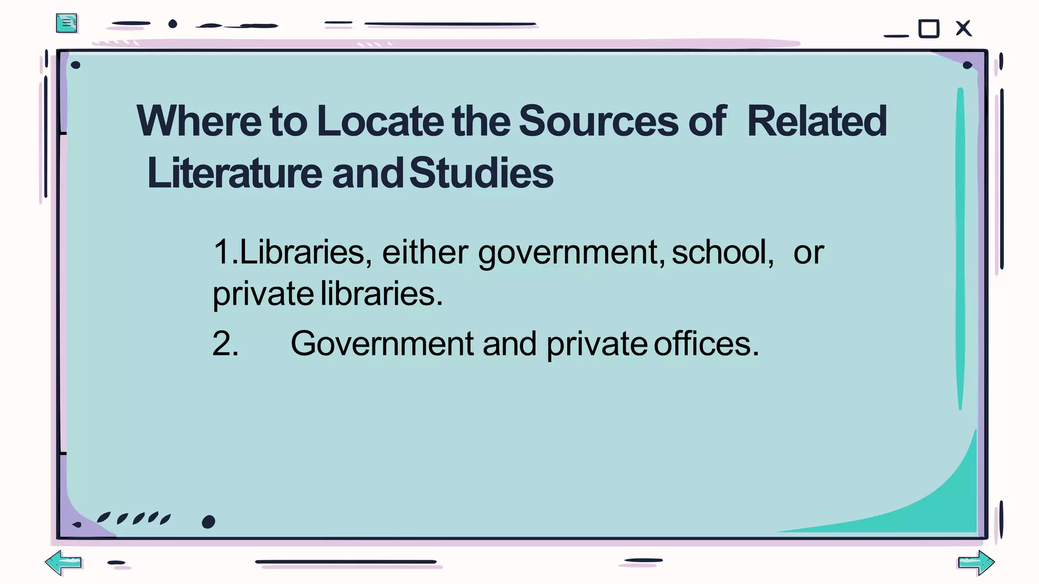 1.Libraries, either government,school, or
privatelibraries.
2. Government and privateoffices.
Whereto LocatetheSources of Related
Literature andStudies
 