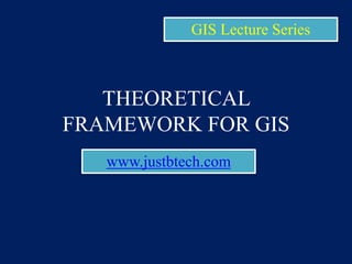 THEORETICAL
FRAMEWORK FOR GIS
www.justbtech.com
GIS Lecture Series
 