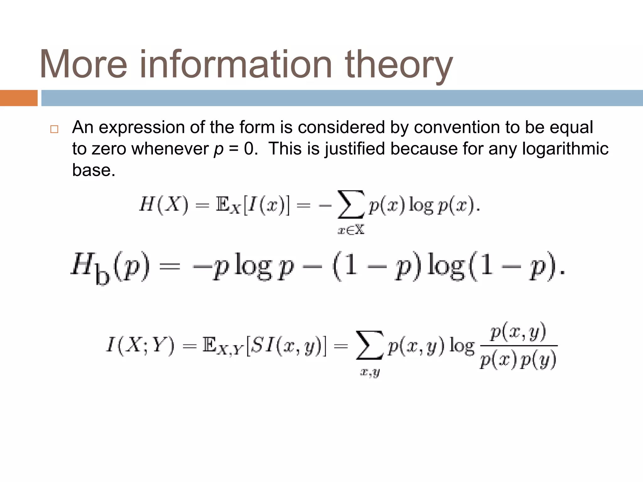 More information theory
   An expression of the form is considered by convention to be equal
    to zero whenever p = 0. This is justified because for any logarithmic
    base.
 