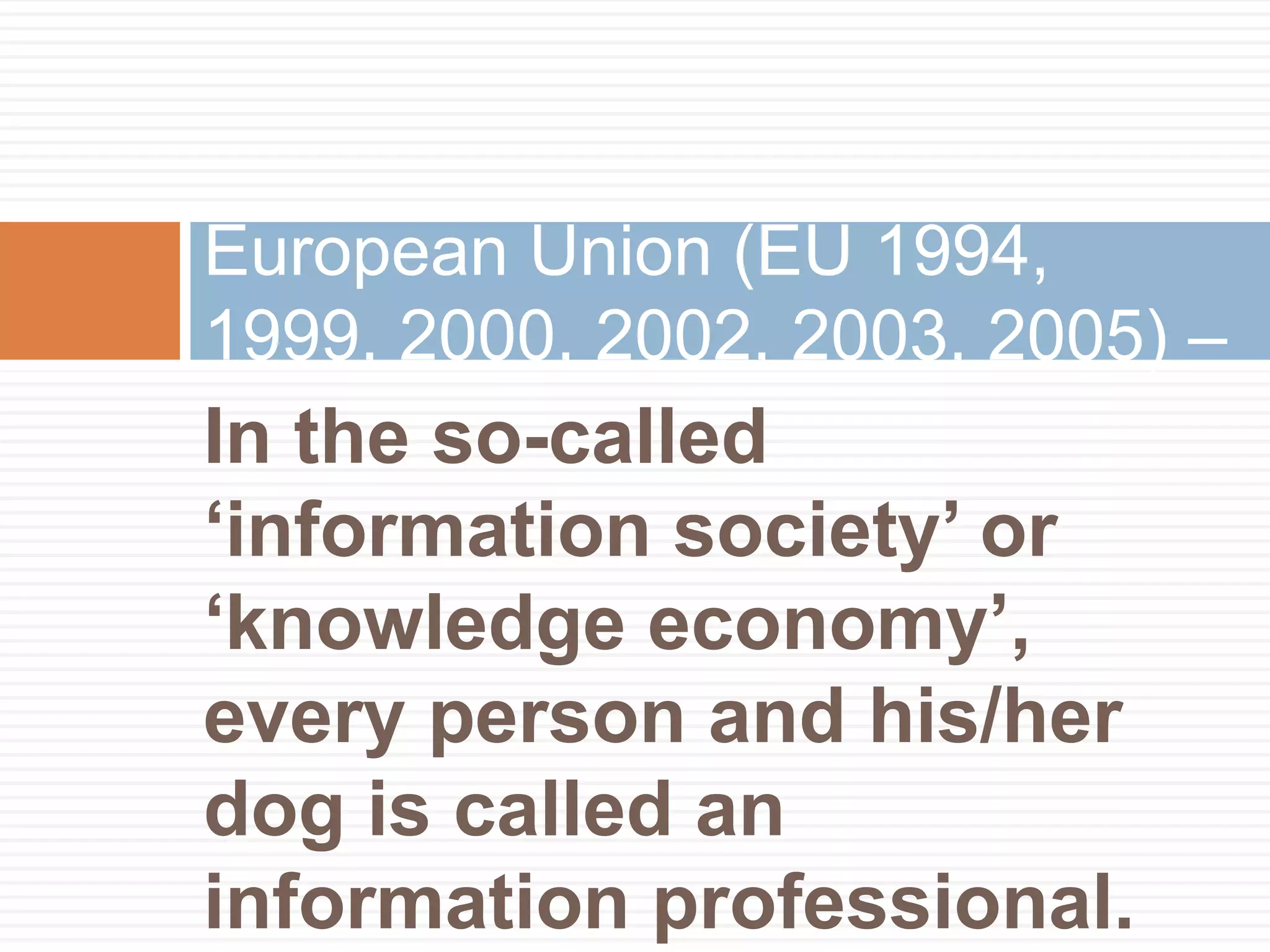 European Union (EU 1994,
1999, 2000, 2002, 2003, 2005) –
In the so-called
„information society‟ or
„knowledge economy‟,
every person and his/her
dog is called an
information professional.
 