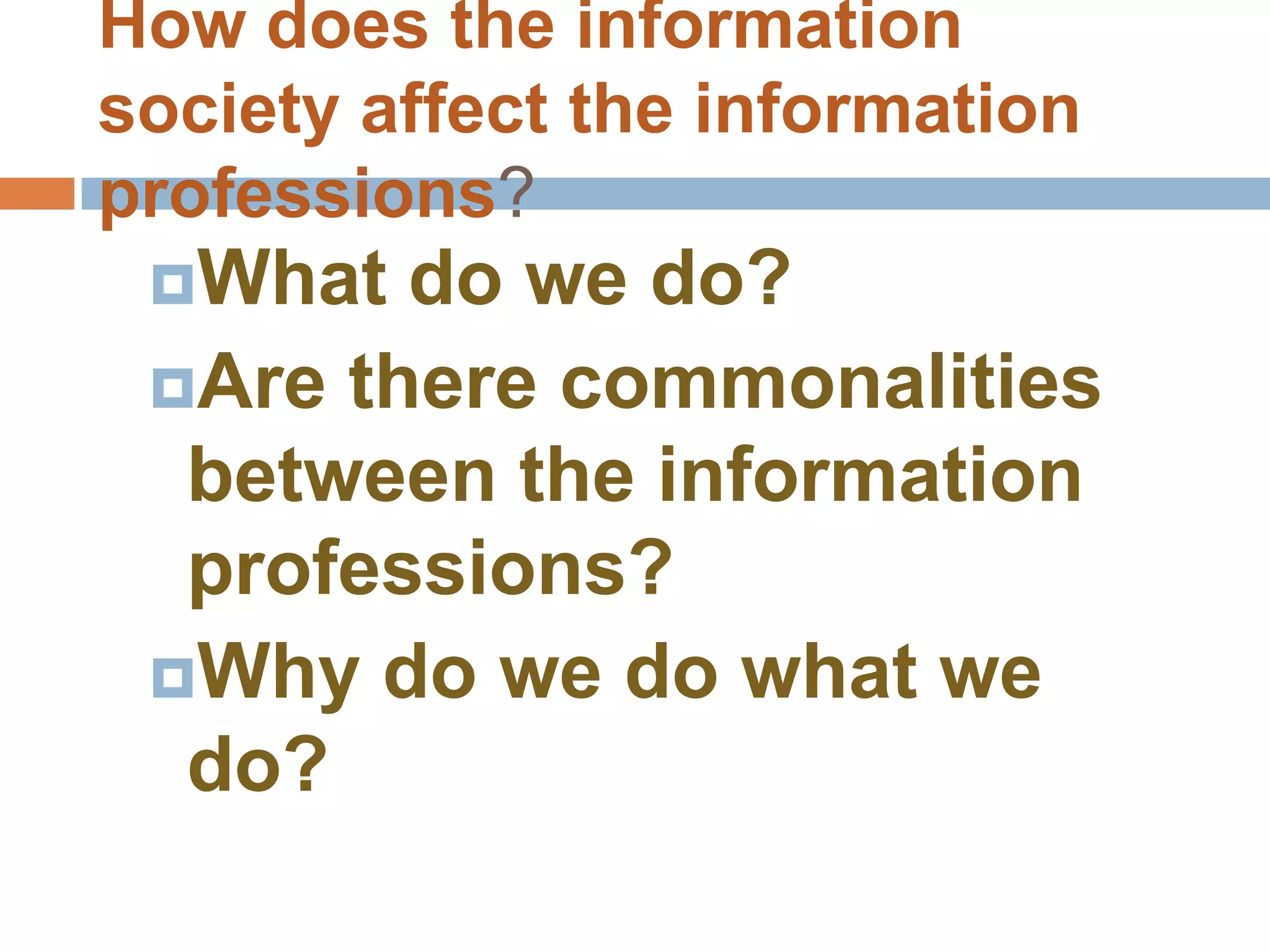How does the information
society affect the information
professions?
 What  do we do?
 Are there commonalities
  between the information
  professions?
 Why do we do what we
  do?
 