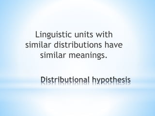 Linguistic units with
similar distributions have
similar meanings.
 