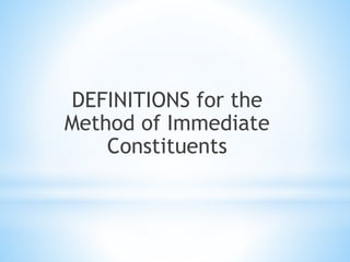 DEFINITIONS for the
Method of Immediate
Constituents
 