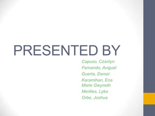 PRESENTED BY
Capuso, Czarilyn
Fernando, Aviguel
Guerta, Daniel
Karamihan, Ena
Marie Gwyneth
Merilles, Lyka
Orbe, Joshua

 