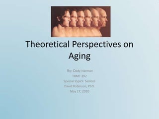 Theoretical Perspectives on
          Aging
           By: Cody Harman
               TRMT 392
         Special Topics: Seniors
         David Robinson, PhD.
             May 17, 2010
 