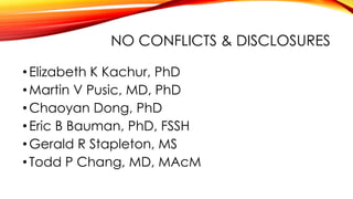 NO CONFLICTS & DISCLOSURES
•Elizabeth K Kachur, PhD
•Martin V Pusic, MD, PhD
•Chaoyan Dong, PhD
•Eric B Bauman, PhD, FSSH
•Gerald R Stapleton, MS
•Todd P Chang, MD, MAcM
 