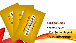Solution Cards
• Game Type
• Pros (Advantages)
• Cons (Limitations)
 