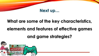 Next up…
What are some of the key characteristics,
elements and features of effective games
and game strategies?
 