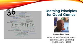 Learning Principles
for Good Games
James Paul Gee
What Video Games Have to
Teach Us About Learning
and Literacy - 2003
 