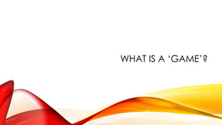 WHAT IS A ‘GAME’?
 