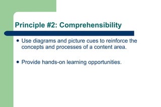 Principle #2: Comprehensibility

   Use diagrams and picture cues to reinforce the
    concepts and processes of a content area.

   Provide hands-on learning opportunities.
 